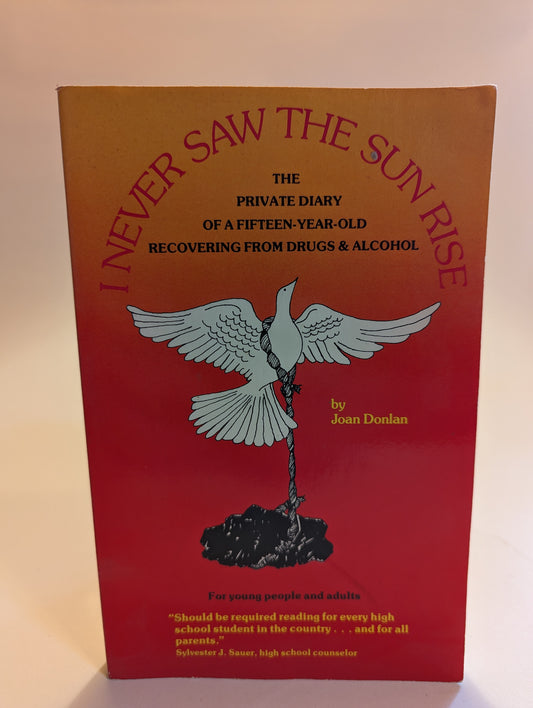 I Never Saw the Sun Rise: The Private Diary of a Fifteen-Year-Old Recovering from Drugs and Alcohol [Joan Donlan]