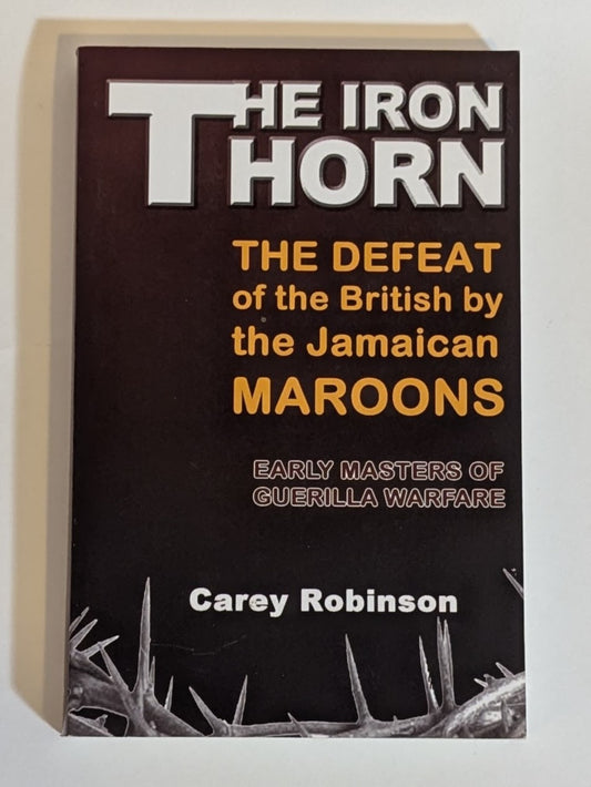 The Iron Thorn: The Defeat of the British by the Jamaican Maroons [Carey Robinson]