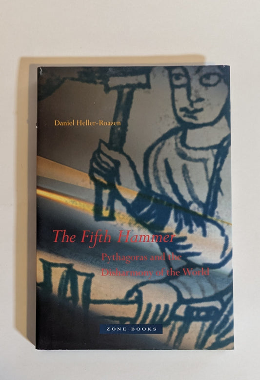 The Fifth Hammer Pythagoras and the Disharmony of the Universe [Daniel Heller-Roazen]