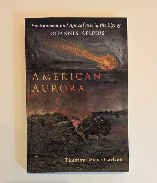 American Aurora: Environment and Apocalypse in the Life of Johannes Kelpius [Timothy Grieve-Carlson]