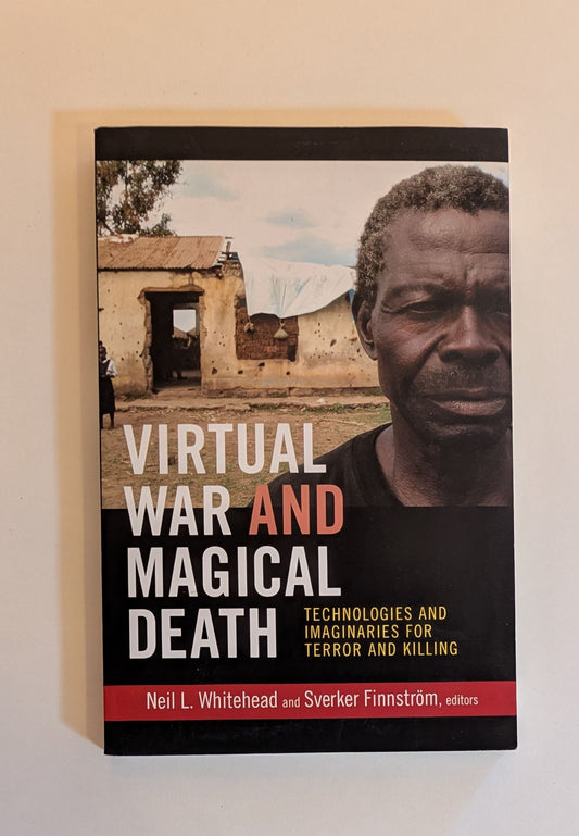 Virtual War and Magical Death: Technologies and Imaginaries for Terror and Killing [Ed. Neil Whitehead & Sverker Finnstrom]